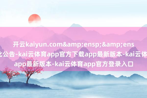 开云kaiyun.com&ensp;&ensp;&ensp;特此公告-kai云体育app官方下载app最新版本-kai云体育app官方登录入口