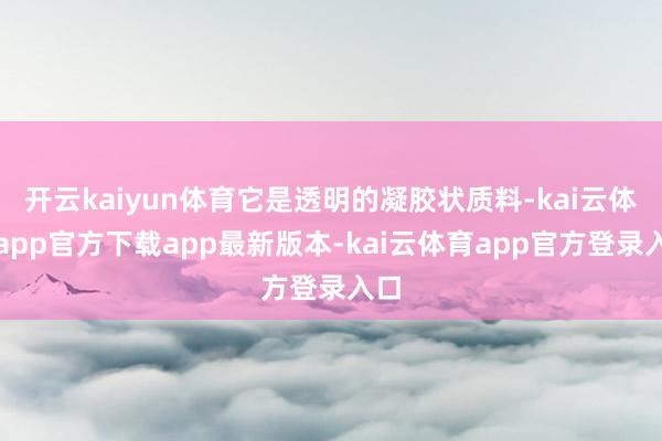 开云kaiyun体育它是透明的凝胶状质料-kai云体育app官方下载app最新版本-kai云体育app官方登录入口