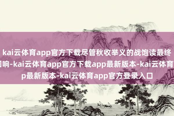 kai云体育app官方下载尽管秋收举义的战饱读最终未能响彻胜利的回响-kai云体育app官方下载app最新版本-kai云体育app官方登录入口