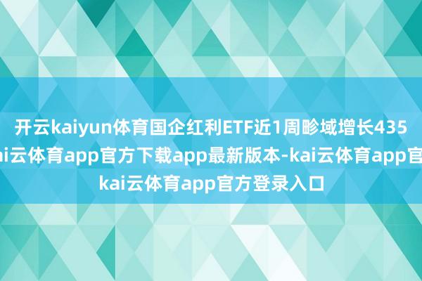 开云kaiyun体育国企红利ETF近1周畛域增长435.16万元-kai云体育app官方下载app最新版本-kai云体育app官方登录入口