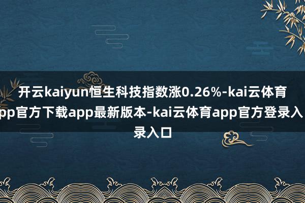 开云kaiyun恒生科技指数涨0.26%-kai云体育app官方下载app最新版本-kai云体育app官方登录入口