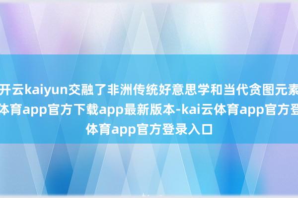 开云kaiyun交融了非洲传统好意思学和当代贪图元素-kai云体育app官方下载app最新版本-kai云体育app官方登录入口