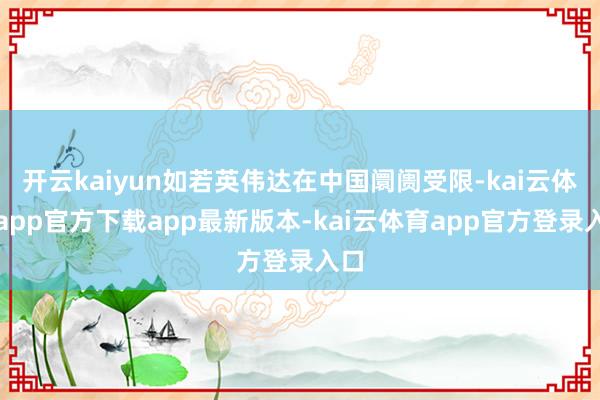 开云kaiyun如若英伟达在中国阛阓受限-kai云体育app官方下载app最新版本-kai云体育app官方登录入口