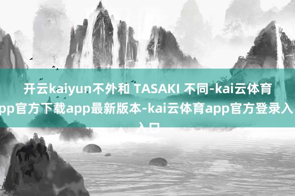 开云kaiyun不外和 TASAKI 不同-kai云体育app官方下载app最新版本-kai云体育app官方登录入口