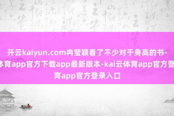 开云kaiyun.com冉莹颖看了不少对于身高的书-kai云体育app官方下载app最新版本-kai云体育app官方登录入口