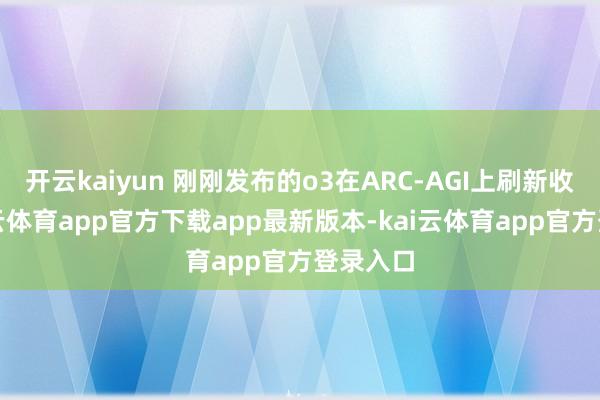 开云kaiyun 刚刚发布的o3在ARC-AGI上刷新收获-kai云体育app官方下载app最新版本-kai云体育app官方登录入口