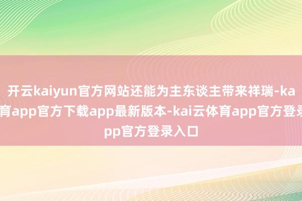 开云kaiyun官方网站还能为主东谈主带来祥瑞-kai云体育app官方下载app最新版本-kai云体育app官方登录入口