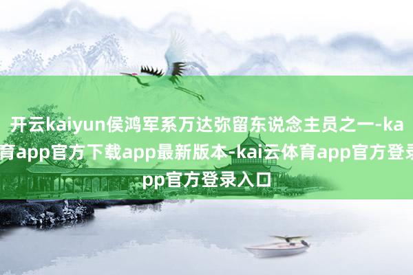 开云kaiyun侯鸿军系万达弥留东说念主员之一-kai云体育app官方下载app最新版本-kai云体育app官方登录入口