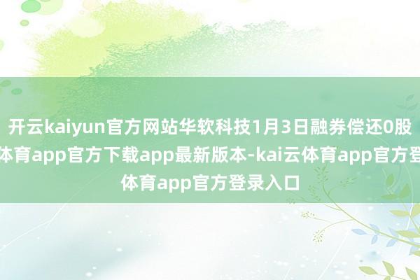 开云kaiyun官方网站华软科技1月3日融券偿还0股-kai云体育app官方下载app最新版本-kai云体育app官方登录入口