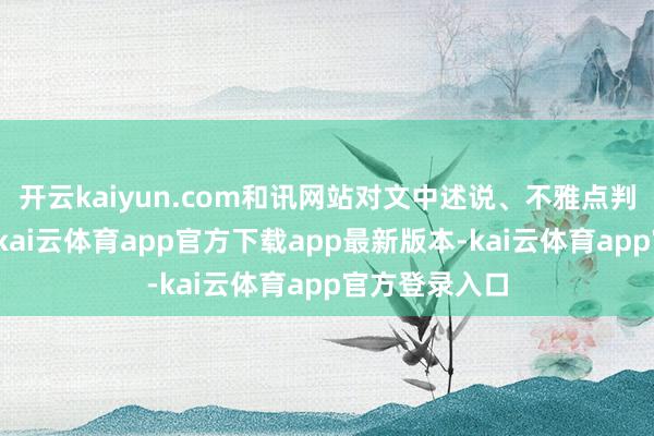 开云kaiyun.com和讯网站对文中述说、不雅点判断保握中立-kai云体育app官方下载app最新版本-kai云体育app官方登录入口