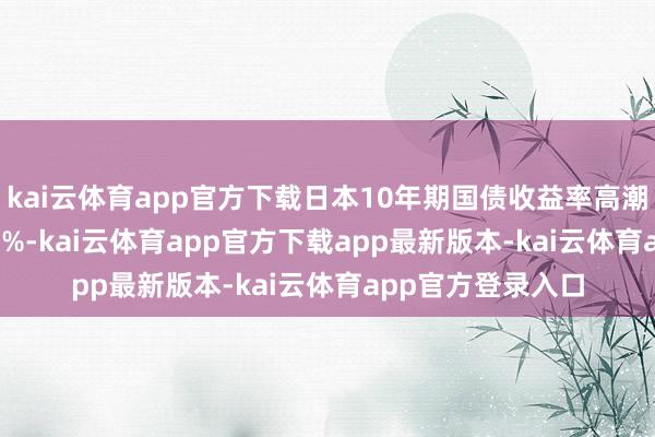 kai云体育app官方下载日本10年期国债收益率高潮1个基点至1.185%-kai云体育app官方下载app最新版本-kai云体育app官方登录入口