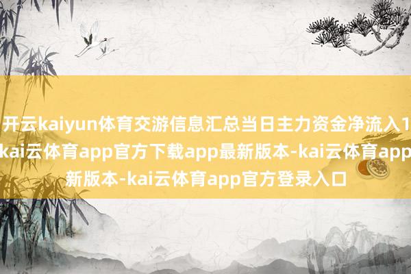 开云kaiyun体育交游信息汇总当日主力资金净流入1035.06万元-kai云体育app官方下载app最新版本-kai云体育app官方登录入口