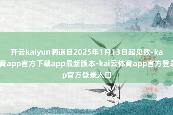 开云kaiyun调遣自2025年1月13日起见效-kai云体育app官方下载app最新版本-kai云体育app官方登录入口
