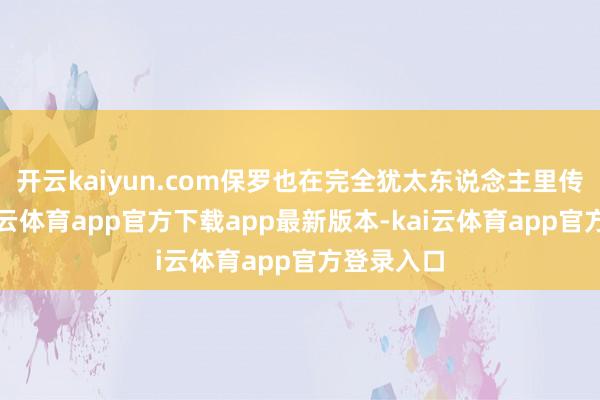 开云kaiyun.com保罗也在完全犹太东说念主里传奇念-kai云体育app官方下载app最新版本-kai云体育app官方登录入口