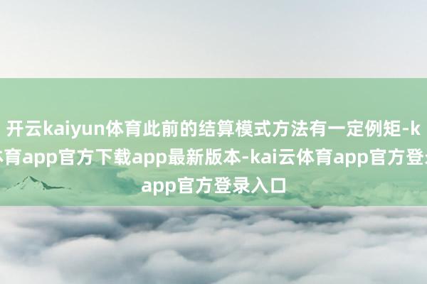 开云kaiyun体育此前的结算模式方法有一定例矩-kai云体育app官方下载app最新版本-kai云体育app官方登录入口