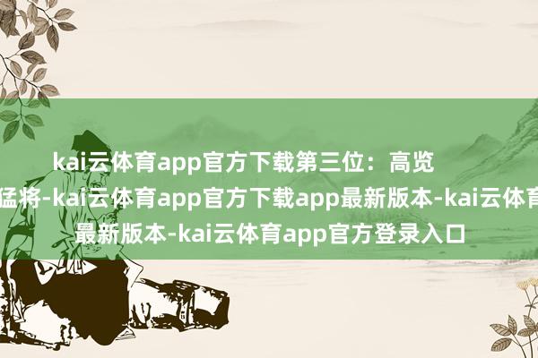 kai云体育app官方下载第三位：高览        赵云斩杀的第三位猛将-kai云体育app官方下载app最新版本-kai云体育app官方登录入口