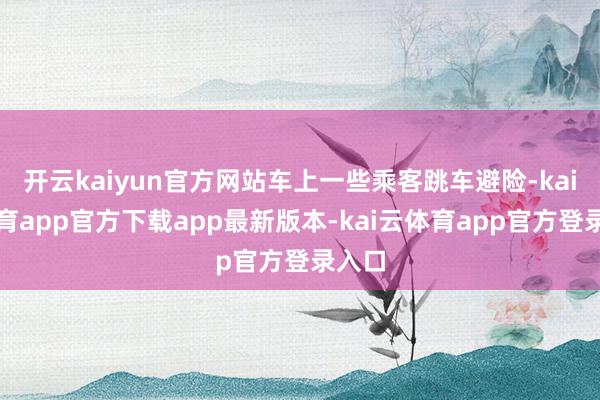 开云kaiyun官方网站车上一些乘客跳车避险-kai云体育app官方下载app最新版本-kai云体育app官方登录入口