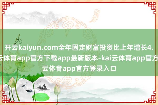 开云kaiyun.com全年固定财富投资比上年增长4.7%-kai云体育app官方下载app最新版本-kai云体育app官方登录入口