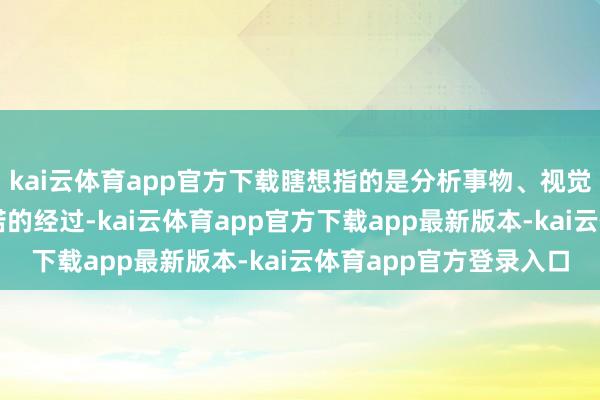 kai云体育app官方下载瞎想指的是分析事物、视觉化已矣、规画以及践诺的经过-kai云体育app官方下载app最新版本-kai云体育app官方登录入口