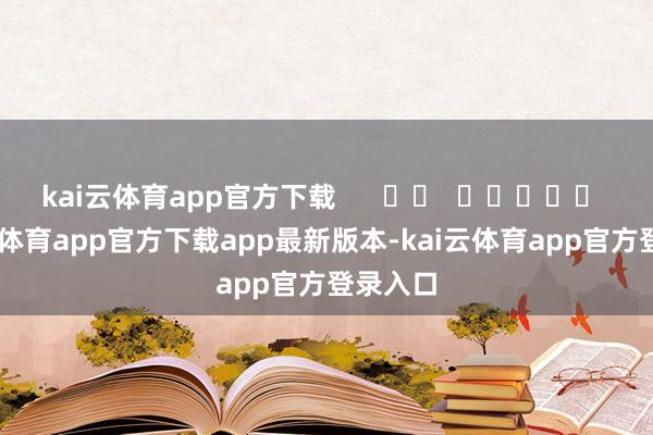 kai云体育app官方下载 -kai云体育app官方下载app最新版本-kai云体育app官方登录入口