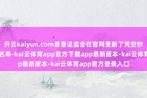 开云kaiyun.com香港证监会在官网更新了凭空钞票惩办的基金公司名单-kai云体育app官方下载app最新版本-kai云体育app官方登录入口