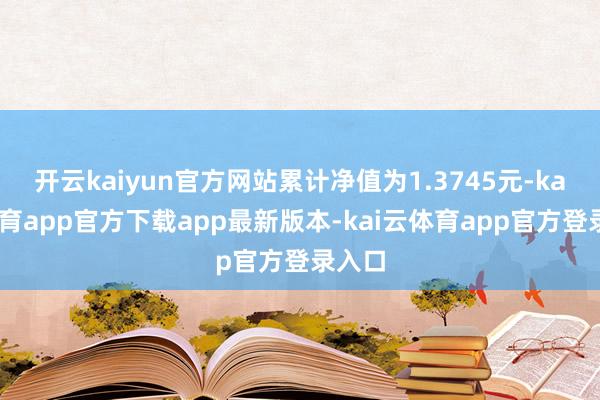 开云kaiyun官方网站累计净值为1.3745元-kai云体育app官方下载app最新版本-kai云体育app官方登录入口