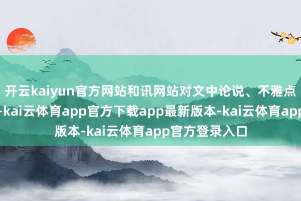 开云kaiyun官方网站和讯网站对文中论说、不雅点判断保执中立-kai云体育app官方下载app最新版本-kai云体育app官方登录入口