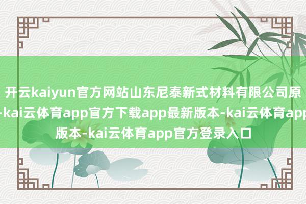 开云kaiyun官方网站山东尼泰新式材料有限公司原木风优秀案例-kai云体育app官方下载app最新版本-kai云体育app官方登录入口