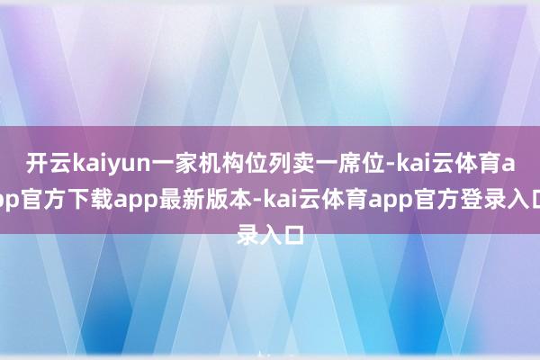 开云kaiyun一家机构位列卖一席位-kai云体育app官方下载app最新版本-kai云体育app官方登录入口