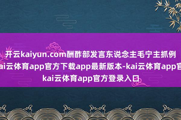 开云kaiyun.com酬酢部发言东说念主毛宁主抓例行记者会-kai云体育app官方下载app最新版本-kai云体育app官方登录入口