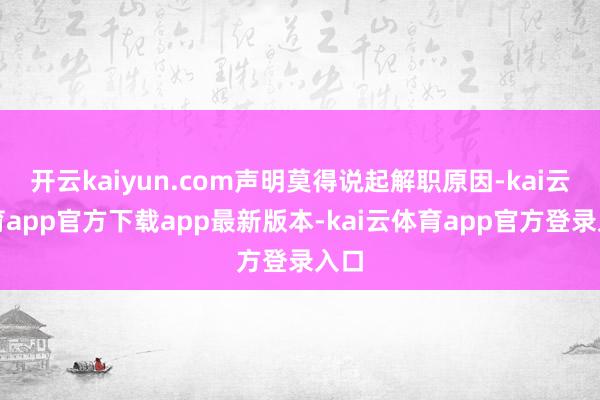 开云kaiyun.com声明莫得说起解职原因-kai云体育app官方下载app最新版本-kai云体育app官方登录入口