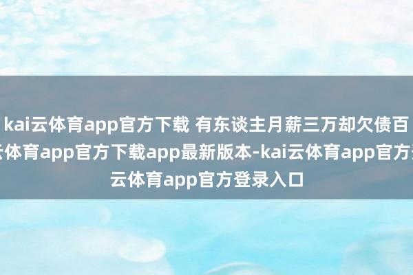kai云体育app官方下载 有东谈主月薪三万却欠债百万-kai云体育app官方下载app最新版本-kai云体育app官方登录入口
