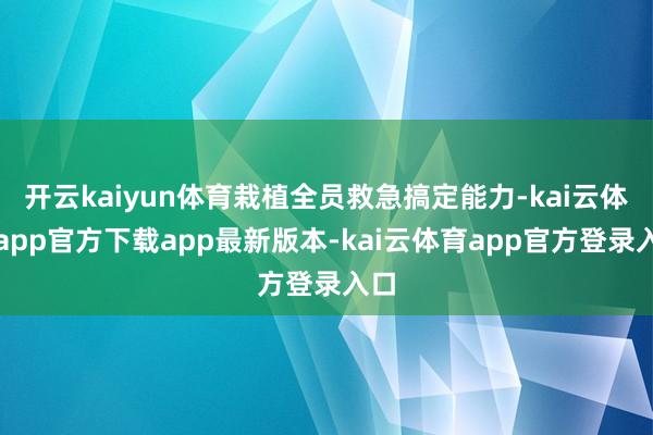 开云kaiyun体育栽植全员救急搞定能力-kai云体育app官方下载app最新版本-kai云体育app官方登录入口