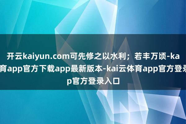 开云kaiyun.com可先修之以水利；若丰万顷-kai云体育app官方下载app最新版本-kai云体育app官方登录入口