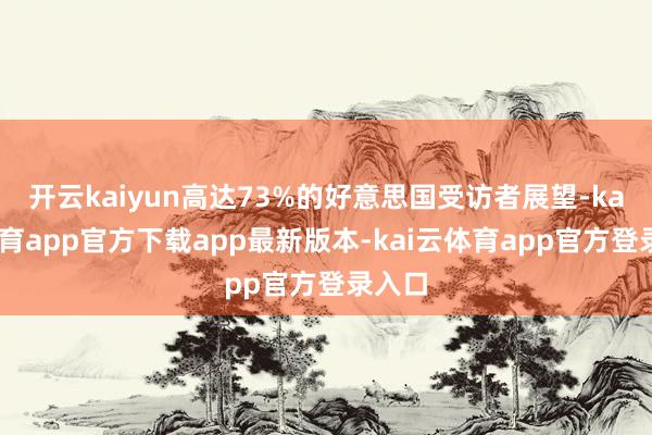 开云kaiyun高达73%的好意思国受访者展望-kai云体育app官方下载app最新版本-kai云体育app官方登录入口