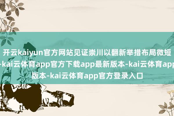 开云kaiyun官方网站见证崇川以翻新举措布局微短剧产业腾达态-kai云体育app官方下载app最新版本-kai云体育app官方登录入口