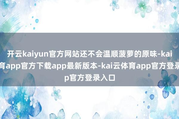 开云kaiyun官方网站还不会温顺菠萝的原味-kai云体育app官方下载app最新版本-kai云体育app官方登录入口