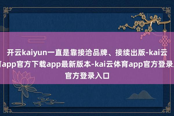 开云kaiyun一直是靠接洽品牌、接续出版-kai云体育app官方下载app最新版本-kai云体育app官方登录入口