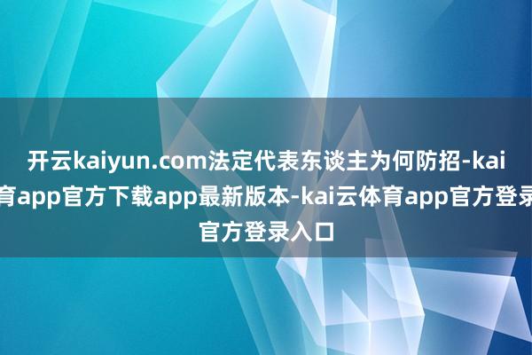 开云kaiyun.com法定代表东谈主为何防招-kai云体育app官方下载app最新版本-kai云体育app官方登录入口