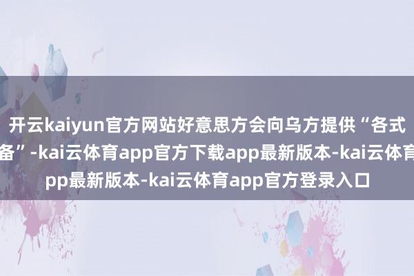 开云kaiyun官方网站好意思方会向乌方提供“各式相等先进的军事装备”-kai云体育app官方下载app最新版本-kai云体育app官方登录入口