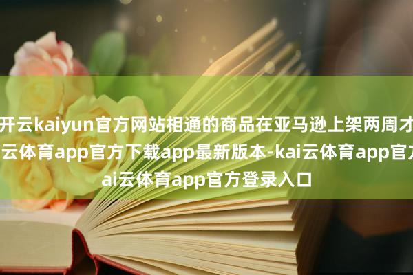 开云kaiyun官方网站相通的商品在亚马逊上架两周才出5单-kai云体育app官方下载app最新版本-kai云体育app官方登录入口