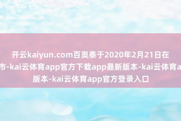 开云kaiyun.com百奥泰于2020年2月21日在上交所科创板上市-kai云体育app官方下载app最新版本-kai云体育app官方登录入口