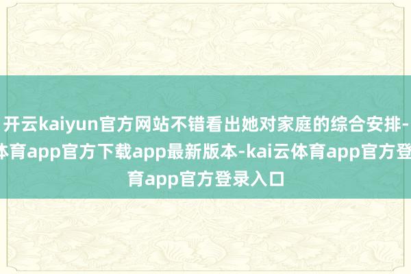 开云kaiyun官方网站不错看出她对家庭的综合安排-kai云体育app官方下载app最新版本-kai云体育app官方登录入口