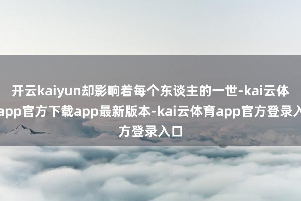 开云kaiyun却影响着每个东谈主的一世-kai云体育app官方下载app最新版本-kai云体育app官方登录入口