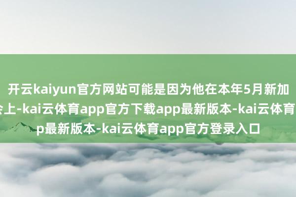 开云kaiyun官方网站可能是因为他在本年5月新加坡香格里拉对话会上-kai云体育app官方下载app最新版本-kai云体育app官方登录入口
