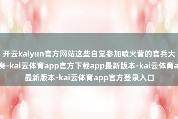 开云kaiyun官方网站这些自觉参加喷火营的官兵大部分是消防员出身-kai云体育app官方下载app最新版本-kai云体育app官方登录入口