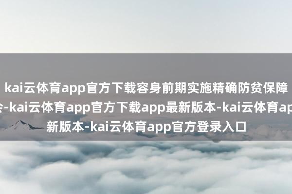 kai云体育app官方下载容身前期实施精确防贫保障职业实践和教会-kai云体育app官方下载app最新版本-kai云体育app官方登录入口