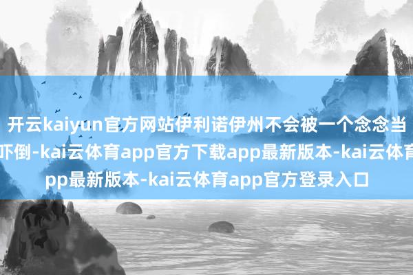 开云kaiyun官方网站伊利诺伊州不会被一个念念当独裁者的东说念主吓倒-kai云体育app官方下载app最新版本-kai云体育app官方登录入口