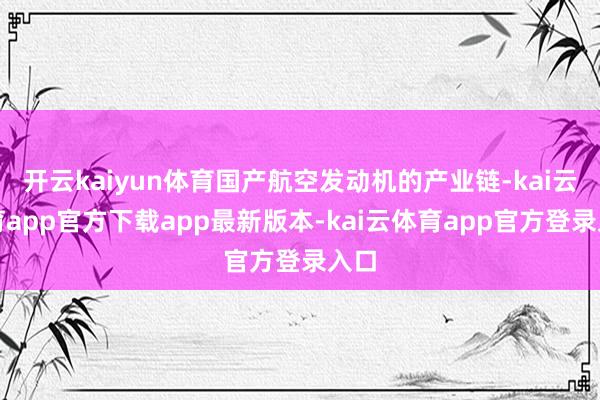 开云kaiyun体育国产航空发动机的产业链-kai云体育app官方下载app最新版本-kai云体育app官方登录入口