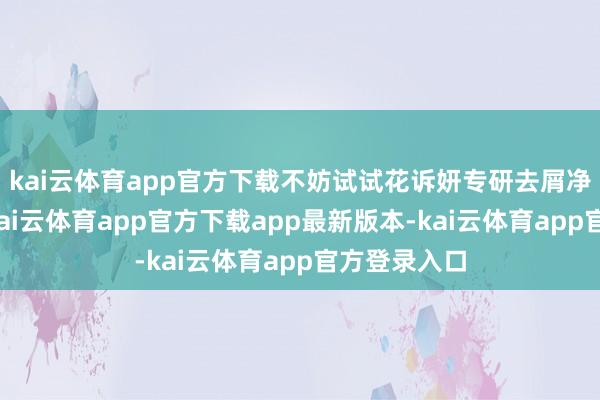 kai云体育app官方下载不妨试试花诉妍专研去屑净爽洗发乳-kai云体育app官方下载app最新版本-kai云体育app官方登录入口